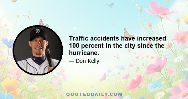 Traffic accidents have increased 100 percent in the city since the hurricane.