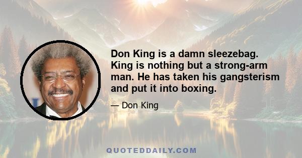 Don King is a damn sleezebag. King is nothing but a strong-arm man. He has taken his gangsterism and put it into boxing.