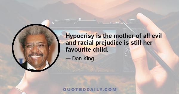 Hypocrisy is the mother of all evil and racial prejudice is still her favourite child.