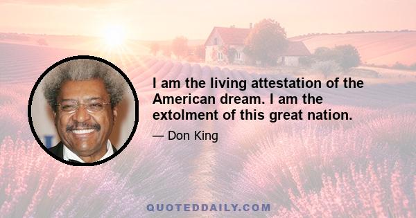 I am the living attestation of the American dream. I am the extolment of this great nation.