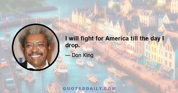 I will fight for America till the day I drop.