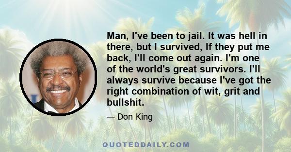 Man, I've been to jail. It was hell in there, but I survived, If they put me back, I'll come out again. I'm one of the world's great survivors. I'll always survive because I've got the right combination of wit, grit and 