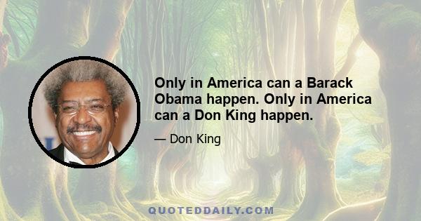 Only in America can a Barack Obama happen. Only in America can a Don King happen.