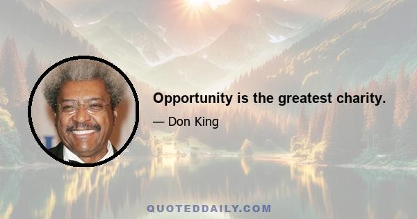 Opportunity is the greatest charity.