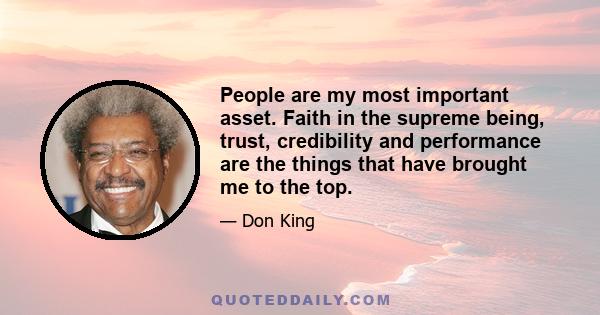 People are my most important asset. Faith in the supreme being, trust, credibility and performance are the things that have brought me to the top.