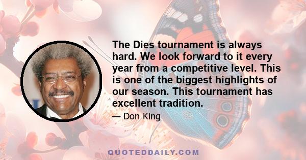 The Dies tournament is always hard. We look forward to it every year from a competitive level. This is one of the biggest highlights of our season. This tournament has excellent tradition.