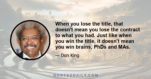 When you lose the title, that doesn't mean you lose the contract to what you had. Just like when you win the title, it doesn't mean you win brains, PhDs and MAs.