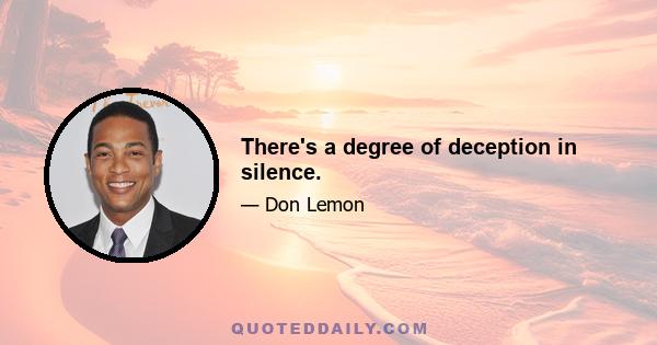 There's a degree of deception in silence.