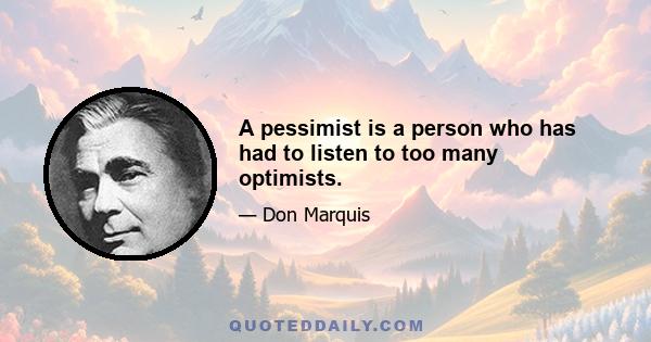 A pessimist is a person who has had to listen to too many optimists.