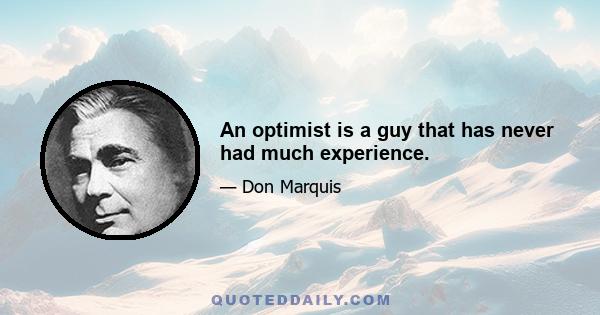 An optimist is a guy that has never had much experience.