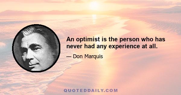 An optimist is the person who has never had any experience at all.