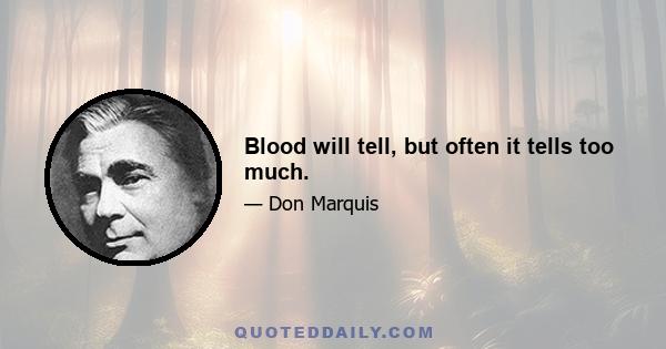 Blood will tell, but often it tells too much.