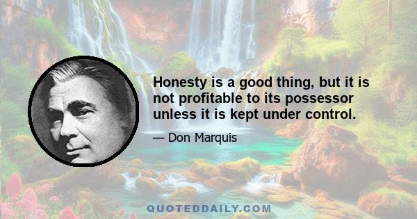 Honesty is a good thing, but it is not profitable to its possessor unless it is kept under control.