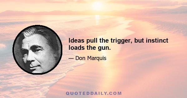 Ideas pull the trigger, but instinct loads the gun.