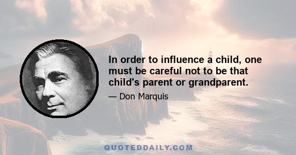 In order to influence a child, one must be careful not to be that child's parent or grandparent.