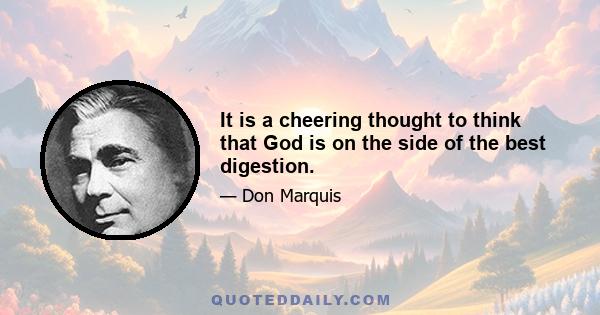 It is a cheering thought to think that God is on the side of the best digestion.