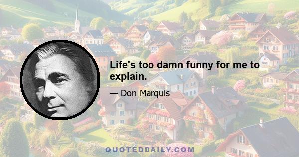 Life's too damn funny for me to explain.