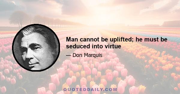 Man cannot be uplifted; he must be seduced into virtue