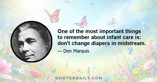 One of the most important things to remember about infant care is: don't change diapers in midstream.