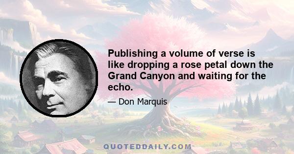 Publishing a volume of verse is like dropping a rose petal down the Grand Canyon and waiting for the echo.