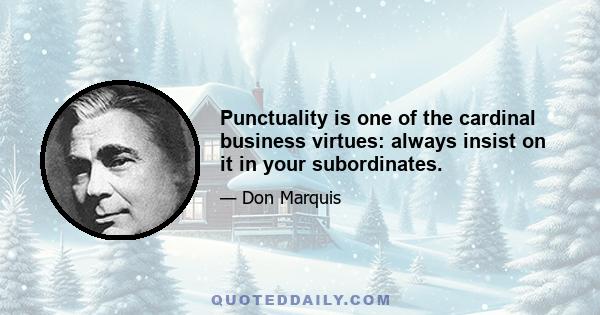 Punctuality is one of the cardinal business virtues: always insist on it in your subordinates.