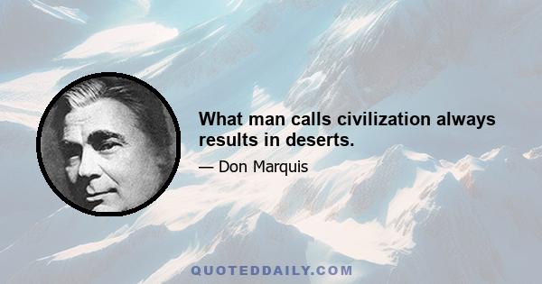 What man calls civilization always results in deserts.