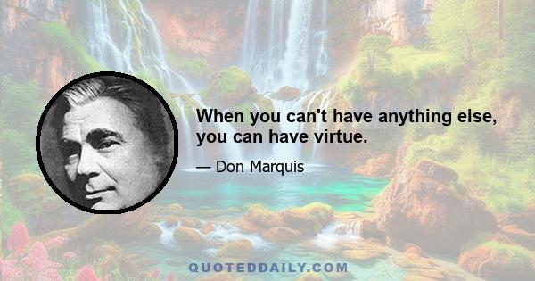 When you can't have anything else, you can have virtue.