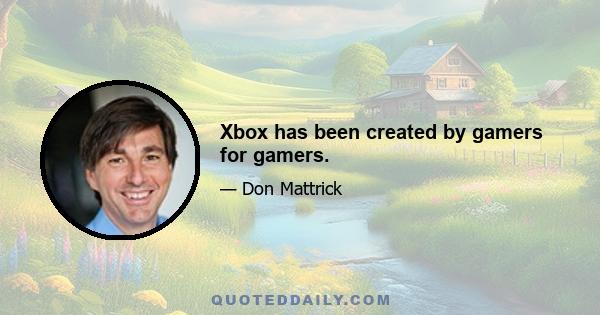 Xbox has been created by gamers for gamers.