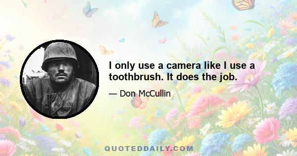 I only use a camera like I use a toothbrush. It does the job.