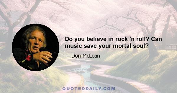 Do you believe in rock 'n roll? Can music save your mortal soul?