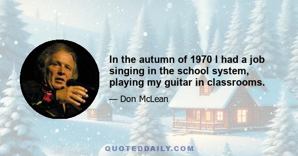 In the autumn of 1970 I had a job singing in the school system, playing my guitar in classrooms.