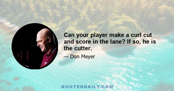 Can your player make a curl cut and score in the lane? If so, he is the cutter.