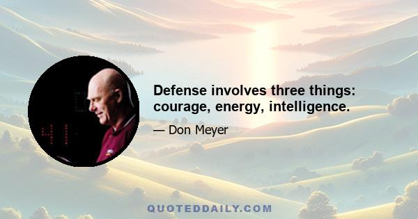 Defense involves three things: courage, energy, intelligence.