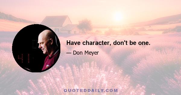 Have character, don't be one.