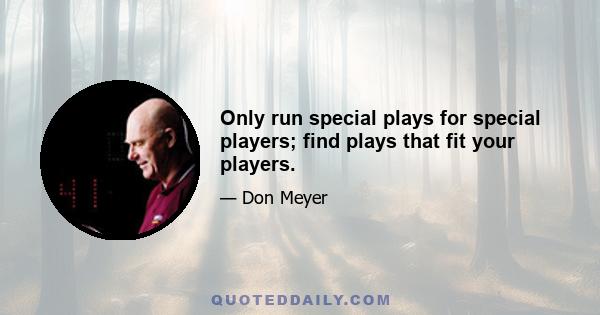 Only run special plays for special players; find plays that fit your players.