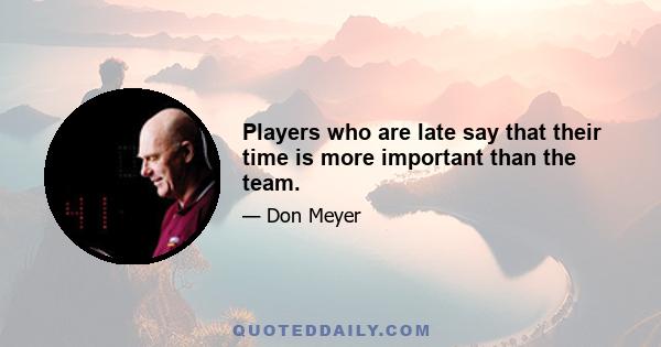 Players who are late say that their time is more important than the team.