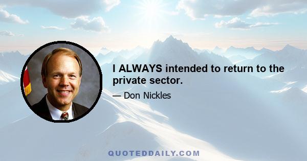 I ALWAYS intended to return to the private sector.