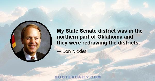 My State Senate district was in the northern part of Oklahoma and they were redrawing the districts.