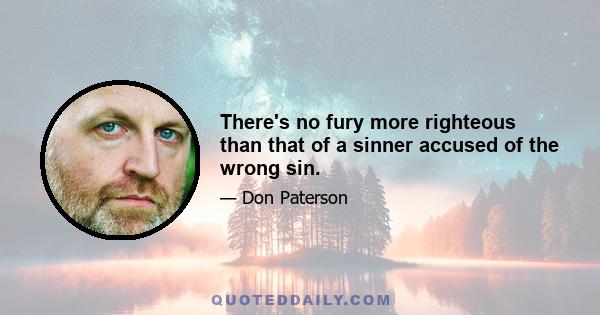 There's no fury more righteous than that of a sinner accused of the wrong sin.