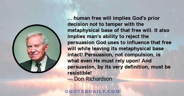 ... human free will implies God's prior decision not to tamper with the metaphysical base of that free will. It also implies man's ability to reject the persuasion God uses to influence that free will while leaving its