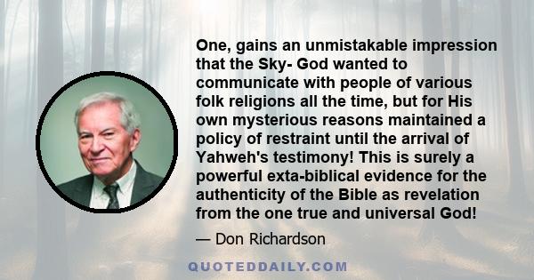 One, gains an unmistakable impression that the Sky- God wanted to communicate with people of various folk religions all the time, but for His own mysterious reasons maintained a policy of restraint until the arrival of