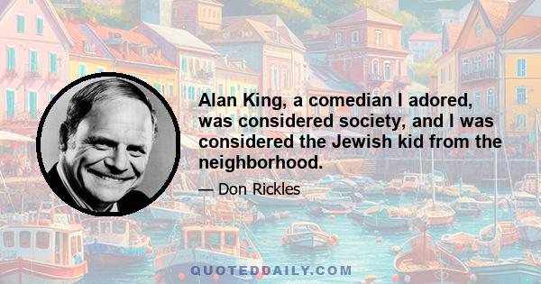 Alan King, a comedian I adored, was considered society, and I was considered the Jewish kid from the neighborhood.