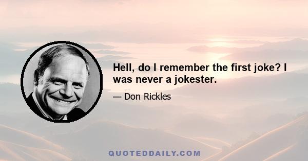 Hell, do I remember the first joke? I was never a jokester.