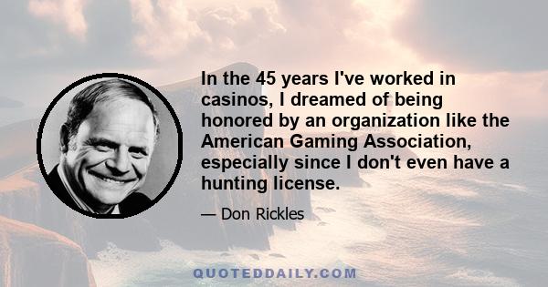 In the 45 years I've worked in casinos, I dreamed of being honored by an organization like the American Gaming Association, especially since I don't even have a hunting license.