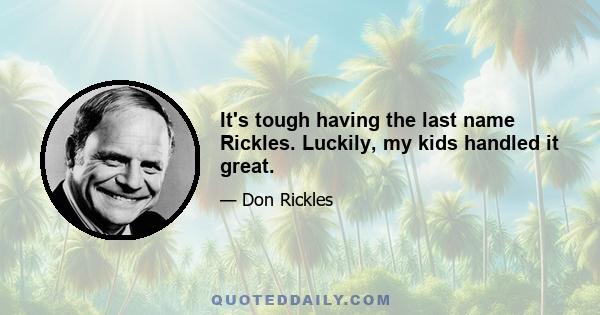 It's tough having the last name Rickles. Luckily, my kids handled it great.