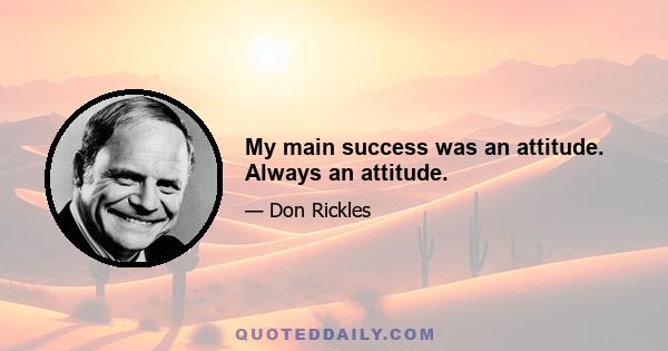 My main success was an attitude. Always an attitude.