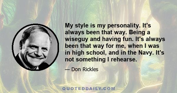 My style is my personality. It's always been that way. Being a wiseguy and having fun. It's always been that way for me, when I was in high school, and in the Navy. It's not something I rehearse.