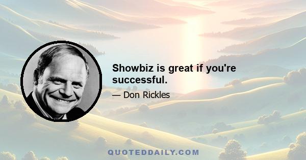 Showbiz is great if you're successful.