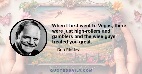 When I first went to Vegas, there were just high-rollers and gamblers and the wise guys treated you great.