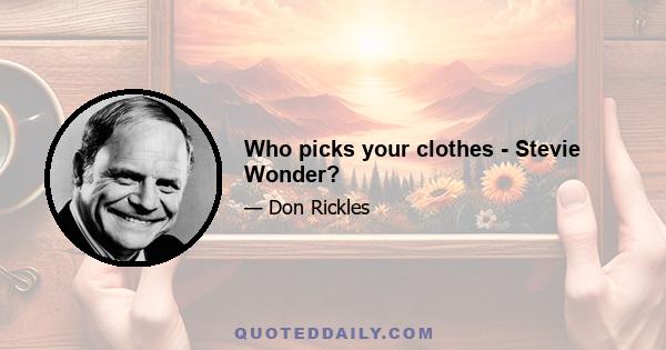 Who picks your clothes - Stevie Wonder?